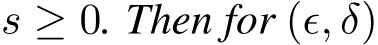  s ≥ 0. Then for (ϵ, δ)