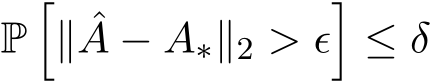  P�∥ ˆA − A∗∥2 > ϵ�≤ δ