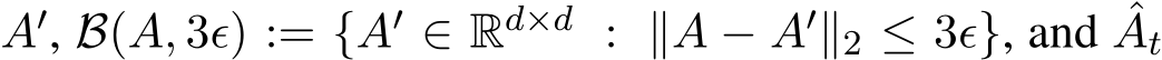  A′, B(A, 3ϵ) := {A′ ∈ Rd×d : ∥A − A′∥2 ≤ 3ϵ}, and ˆAt