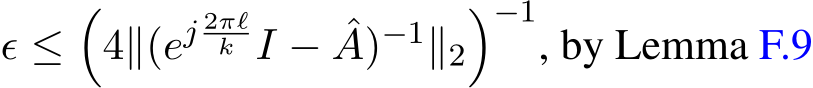  ϵ ≤�4∥(ej 2πℓk I − ˆA)−1∥2�−1, by Lemma F.9