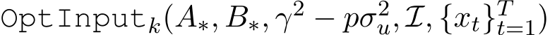 OptInputk(A∗, B∗, γ2 − pσ2u, I, {xt}Tt=1)