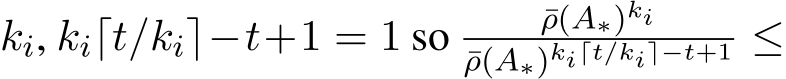  ki, ki⌈t/ki⌉−t+1 = 1 so ¯ρ(A∗)ki¯ρ(A∗)ki⌈t/ki⌉−t+1 ≤