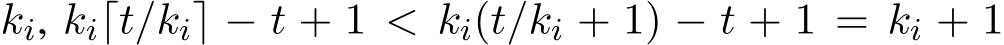  ki, ki⌈t/ki⌉ − t + 1 < ki(t/ki + 1) − t + 1 = ki + 1