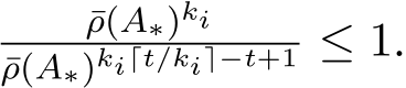 ¯ρ(A∗)ki¯ρ(A∗)ki⌈t/ki⌉−t+1 ≤ 1.