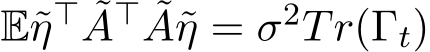  E˜η⊤ ˜A⊤ ˜A˜η = σ2Tr(Γt)