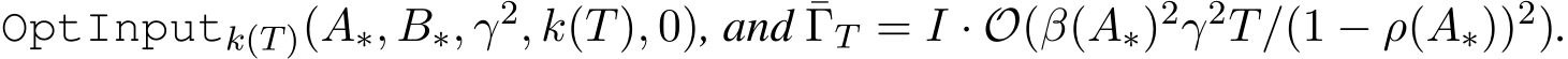  OptInputk(T)(A∗, B∗, γ2, k(T), 0), and ¯ΓT = I · O(β(A∗)2γ2T/(1 − ρ(A∗))2).