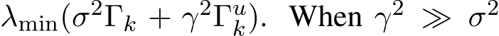  λmin(σ2Γk + γ2Γuk). When γ2 ≫ σ2