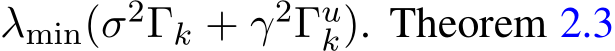  λmin(σ2Γk + γ2Γuk). Theorem 2.3