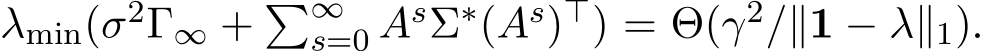  λmin(σ2Γ∞ + �∞s=0 AsΣ∗(As)⊤) = Θ(γ2/∥1 − λ∥1).