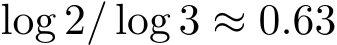  log 2/ log 3 ≈ 0.63