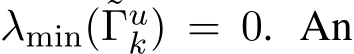  λmin(˜Γuk) = 0. An