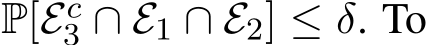  P[Ec3 ∩ E1 ∩ E2] ≤ δ. To