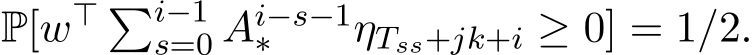  P[w⊤ �i−1s=0 Ai−s−1∗ ηTss+jk+i ≥ 0] = 1/2.