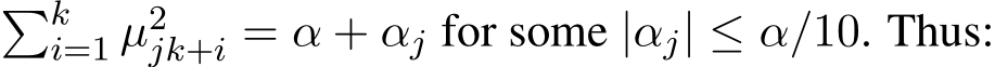 �ki=1 µ2jk+i = α + αj for some |αj| ≤ α/10. Thus: