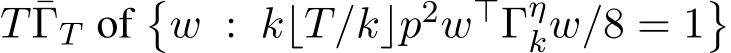  T ¯ΓT of�w : k⌊T/k⌋p2w⊤Γηkw/8 = 1�