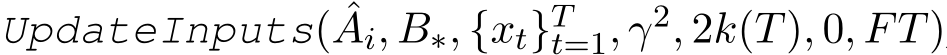  UpdateInputs( ˆAi, B∗, {xt}Tt=1, γ2, 2k(T), 0, FT)