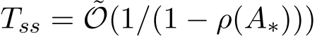  Tss = ˜O(1/(1 − ρ(A∗)))