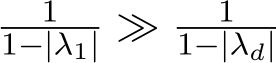 11−|λ1| ≫ 11−|λd|