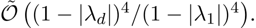  ˜O�(1 − |λd|)4/(1 − |λ1|)4�.