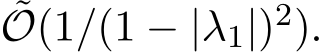 ˜O(1/(1 − |λ1|)2).