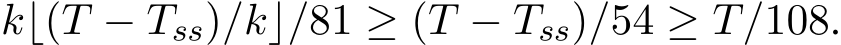  k⌊(T − Tss)/k⌋/81 ≥ (T − Tss)/54 ≥ T/108.