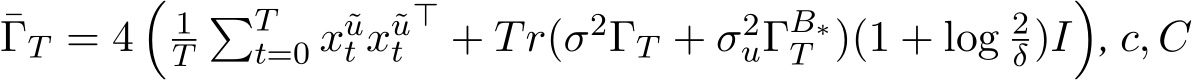 ¯ΓT = 4�1T�Tt=0 x˜ut x˜ut⊤ + Tr(σ2ΓT + σ2uΓB∗T )(1 + log 2δ)I�, c, C