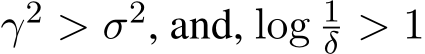  γ2 > σ2, and, log 1δ > 1