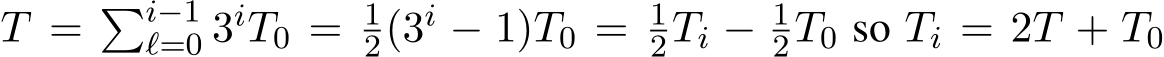  T = �i−1ℓ=0 3iT0 = 12(3i − 1)T0 = 12Ti − 12T0 so Ti = 2T + T0