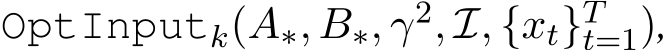  OptInputk(A∗, B∗, γ2, I, {xt}Tt=1),