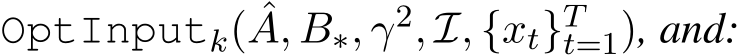  OptInputk( ˆA, B∗, γ2, I, {xt}Tt=1), and: