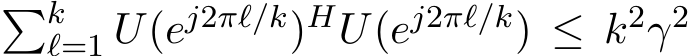 �kℓ=1 U(ej2πℓ/k)HU(ej2πℓ/k) ≤ k2γ2