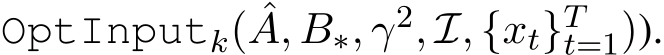  OptInputk( ˆA, B∗, γ2, I, {xt}Tt=1)).