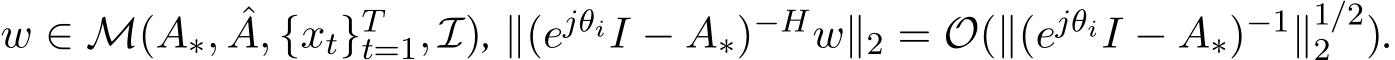  w ∈ M(A∗, ˆA, {xt}Tt=1, I), ∥(ejθiI − A∗)−Hw∥2 = O(∥(ejθiI − A∗)−1∥1/22 ).