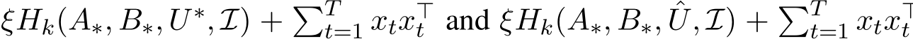  ξHk(A∗, B∗, U∗, I) + �Tt=1 xtx⊤t and ξHk(A∗, B∗, ˆU, I) + �Tt=1 xtx⊤t 