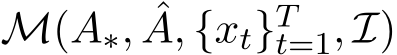  M(A∗, ˆA, {xt}Tt=1, I)