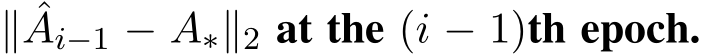  ∥ ˆAi−1 − A∗∥2 at the (i − 1)th epoch.