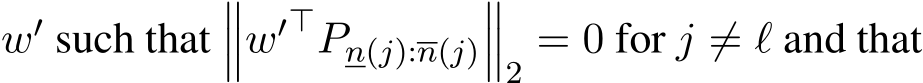  w′ such that���w′⊤Pn(j):n(j)���2 = 0 for j ̸= ℓ and that