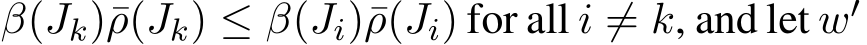  β(Jk)¯ρ(Jk) ≤ β(Ji)¯ρ(Ji) for all i ̸= k, and let w′ 