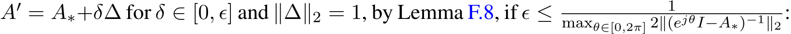  A′ = A∗+δ∆ for δ ∈ [0, ϵ] and ∥∆∥2 = 1, by Lemma F.8, if ϵ ≤ 1maxθ∈[0,2π] 2∥(ejθI−A∗)−1∥2 :
