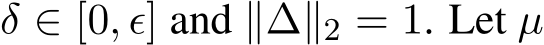 δ ∈ [0, ϵ] and ∥∆∥2 = 1. Let µ