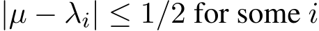  |µ − λi| ≤ 1/2 for some i