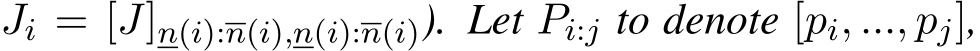  Ji = [J]n(i):n(i),n(i):n(i)). Let Pi:j to denote [pi, ..., pj],