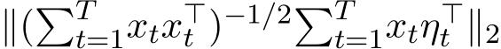 ∥(�Tt=1xtx⊤t )−1/2�Tt=1xtη⊤t ∥2 