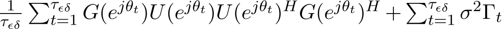 1τϵδ�τϵδt=1 G(ejθt)U(ejθt)U(ejθt)HG(ejθt)H + �τϵδt=1 σ2Γt