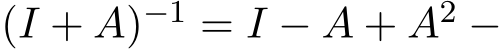  (I + A)−1 = I − A + A2 −