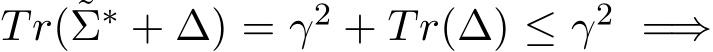  Tr(˜Σ∗ + ∆) = γ2 + Tr(∆) ≤ γ2 =⇒