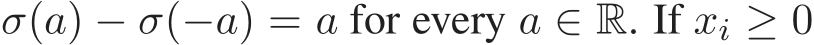  σ(a) − σ(−a) = a for every a ∈ R. If xi ≥ 0