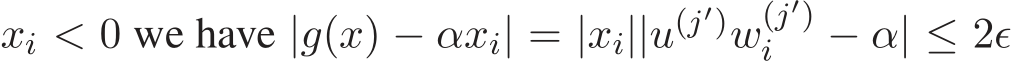  xi < 0 we have |g(x) − αxi| = |xi||u(j′)w(j′)i − α| ≤ 2ǫ