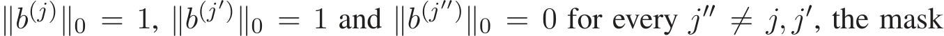  ∥b(j)∥0 = 1, ∥b(j′)∥0 = 1 and ∥b(j′′)∥0 = 0 for every j′′ ̸= j, j′, the mask