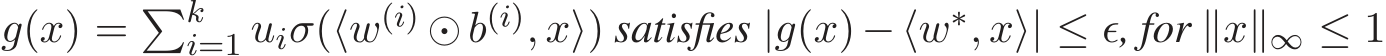  g(x) = �ki=1 uiσ(⟨w(i) ⊙b(i), x⟩) satisfies |g(x)−⟨w∗, x⟩| ≤ ǫ, for ∥x∥∞ ≤ 1